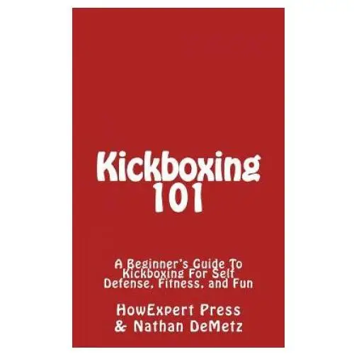 Kickboxing 101: A Beginner's Guide To Kickboxing For Self Defense, Fitness, and Fun