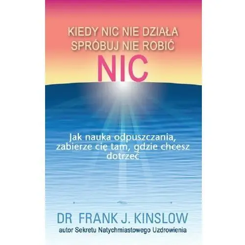 Kiedy nic nie działa spróbuj nie robić nic. Jak nauka odpuszczania, zabierze cię tam, gdzie chcesz dotrzeć