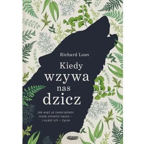 Kiedy wzywa nas dzicz. Jak więź ze zwierzętami może zmienić nasze i ocalić ich życie