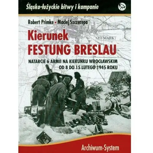 Kierunek Festung Breslau. Natarcie 6 Armii na Wrocław w lutym 1945 roku