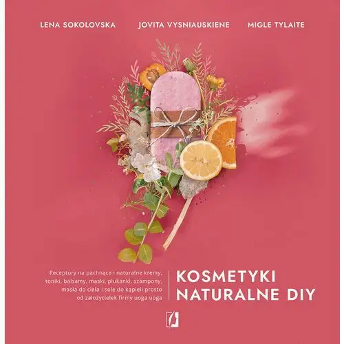 Kosmetyki naturalne diy. receptury na pachnące i naturalne kremy, toniki, balsamy, maski, płukanki, szampony, masła do ciała i s Kobiece