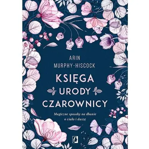 Kobiece Księga urody czarownicy magiczne sposoby na dbanie o ciało i duszę