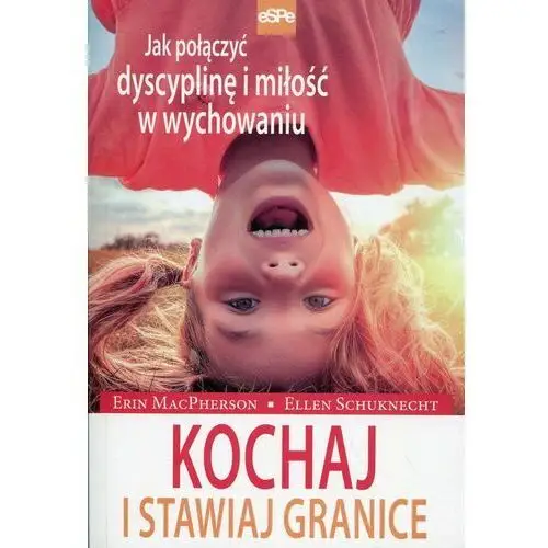 Kochaj i stawiaj granice. Jak połączyć dyscyplinę i miłość w wychowaniu