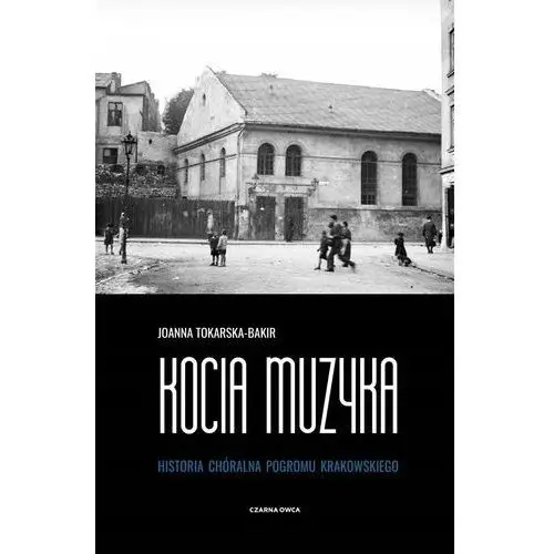 Kocia Muzyka. Chóralna Historia Pogromu Krakowskie Joanna Tokarska-bakir