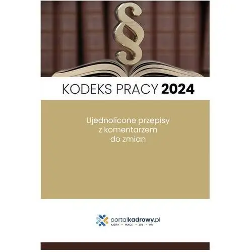 Kodeks pracy 2024. Ujednolicone przepisy z komentarzem do zmian. Stan prawny styczeń 2024