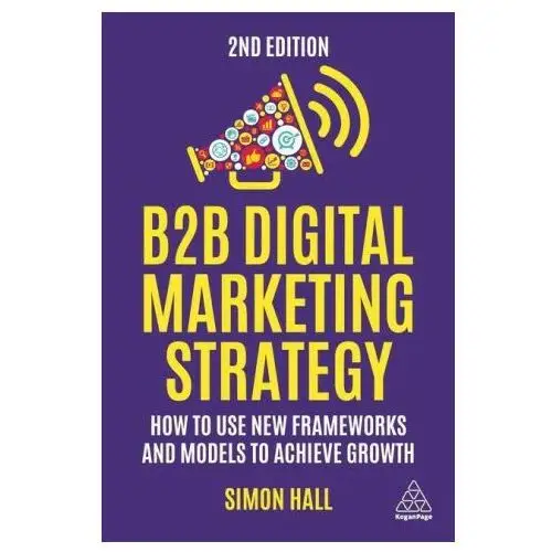 Kogan page B2b digital marketing strategy: how to use new frameworks and models to achieve growth