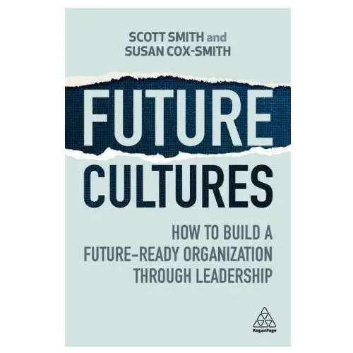 Future cultures: how to build a future-ready organization through leadership Kogan page