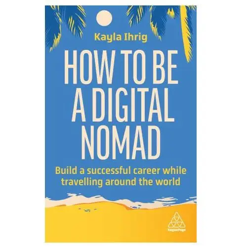 How to be a digital nomad: build a successful career while travelling the world Kogan page