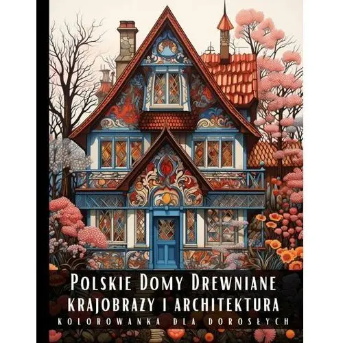 Kolorowanka dla dorosłych. Polskie Drewniane Domy. Krajobrazy i architektura