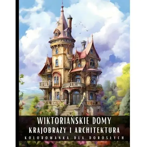 Kolorowanka dla dorosłych. Wiktoriańskie Domy. Krajobrazy i architektura