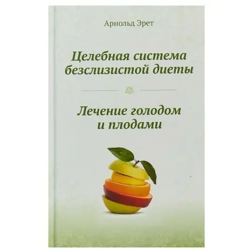 Целебная система безслизистой диеты. Лечение голодом и плодами. Эрет А. Концептуал