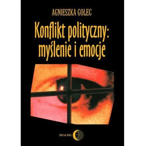 Konflikt polityczny: myślenie i emocje. raport z badania polskich polityków Wydawnictwo akademickie dialog