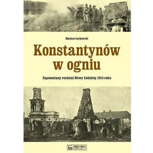 Konstantynów w ogniu. Zapomniany rozdział Bitwy Łódzkiej 1914 roku