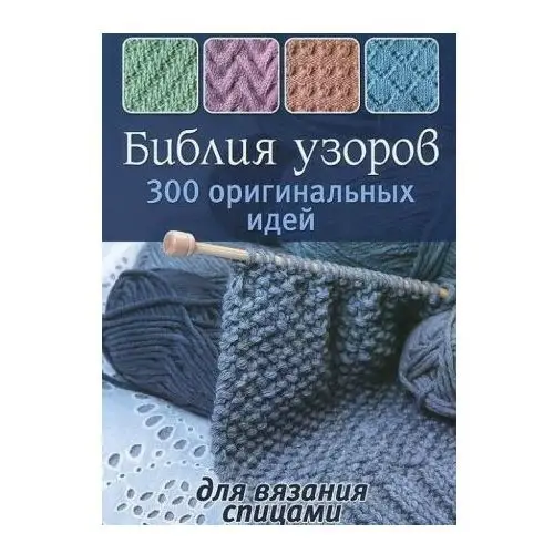 Библия узоров. 300 оригинальных идей для вязания спицами