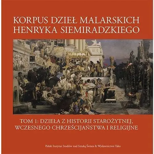 Korpus dzieł malarskich henryka siemiradzkiego. dzieła z historii starożytnej, wczesnego chrześcijaństwa i religijne. tom 1