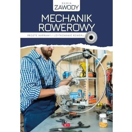 Mechanik rowerowy. proste naprawy i użytkowanie roweru