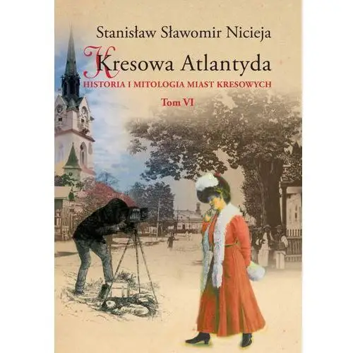 Kresowa atlantyda. historia i mitologia miast kresowych. tom 6. stryj, kuty, rybno, baniłów, kniaże, załucze Nicieja stanisław sławomir