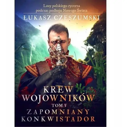 Krew Wojowników Tom V: Zapomniany Konkwistador Łukasz Czeszumski (książka