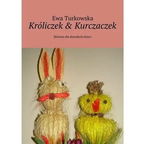 Króliczek & kurczaczek. Historie dla dorosłych dzieci