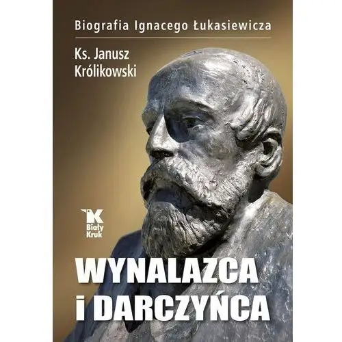 Królikowski janusz Wynalazca i darczyńca biografia ignacego łukasiewicza