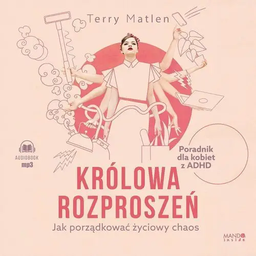 Królowa rozproszeń. Jak porządkować życiowy chaos. Poradnik dla kobiet z ADHD