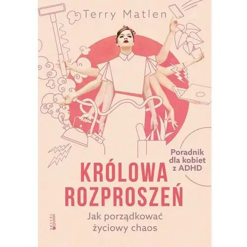 Królowa rozproszeń. Jak porządkować życiowy chaos. Poradnik dla kobiet z ADHD