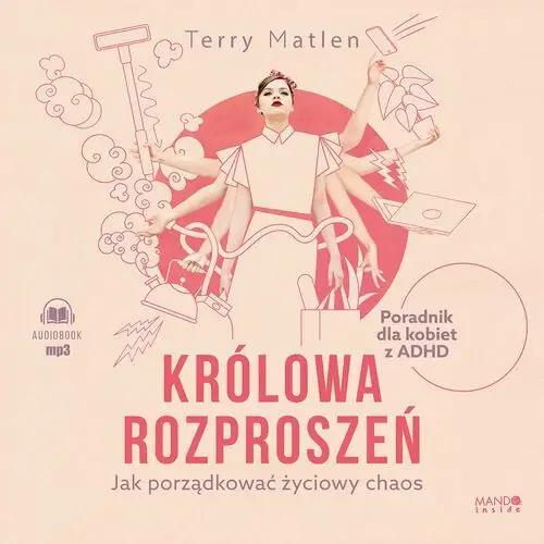 Królowa rozproszeń. Jak porządkować życiowy chaos. Poradnik dla kobiet z ADHD