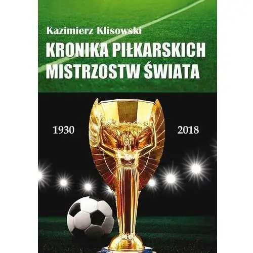 Kronika pilkarskich Mistrzostw Świata 1930-2018. Od Urugwaju do Rosji