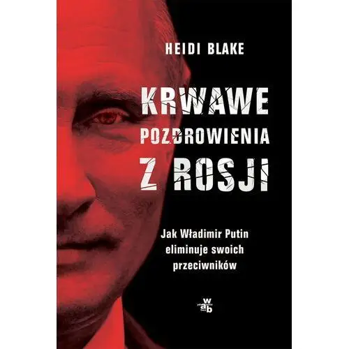 Krwawe pozdrowienia z Rosji. Jak Władimir Putin eliminuje swoich przeciwników