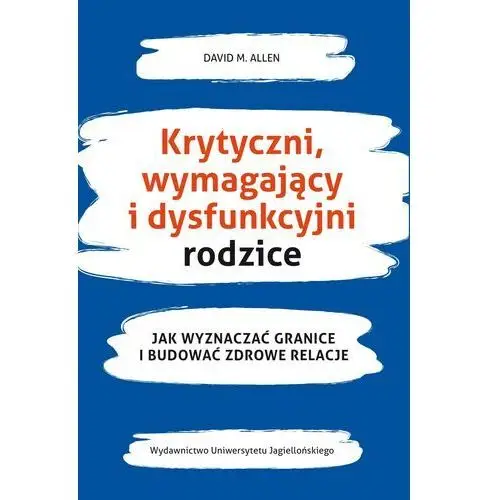 Krytyczni, wymagający i dysfunkcyjni rodzice jak wyznaczać granice i budować zdrowe relacje