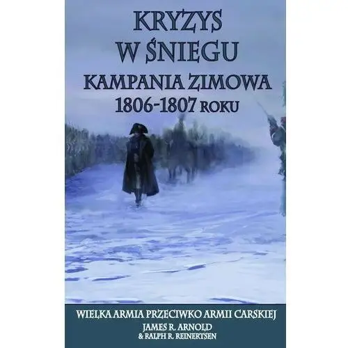 Kryzys w śniegu. Kampania zimowa 1806-1807. Wielka armia przeciwko armii carskiej