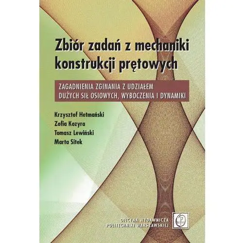 Krzysztof hetmański, zofia kozyra, tomasz lewiński, marta sitek Zbiór zadań z mechaniki konstrukcji prętowych. zagadnienia zginania z udziałem dużych sił osiowych, wyboczenia i dynamiki