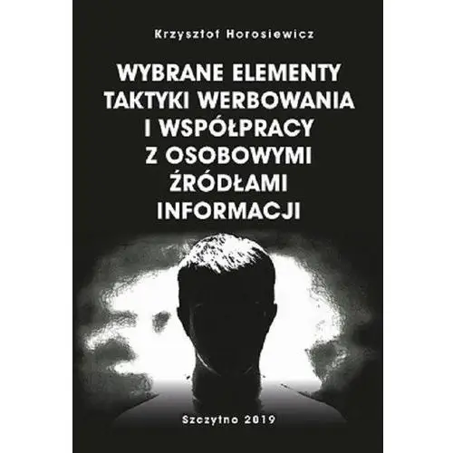 Wybrane elementy taktyki werbowania i współpracy z osobowymi źródłami informacji Krzysztof horosiewicz