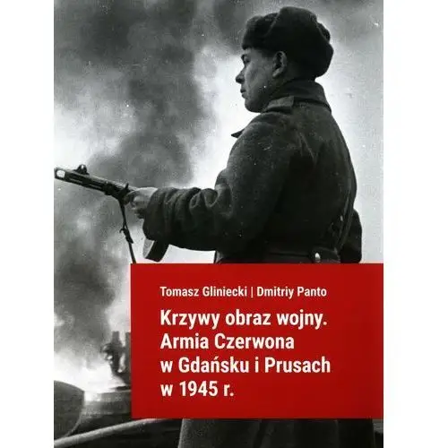 Krzywy obraz wojny. Armia Czerwona w Gdańsku i Prusach w 1945 r