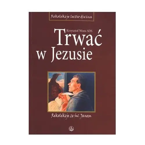 Trwać w jezusie. rekolekcje ze św. janem Ks. krzysztof wons sds