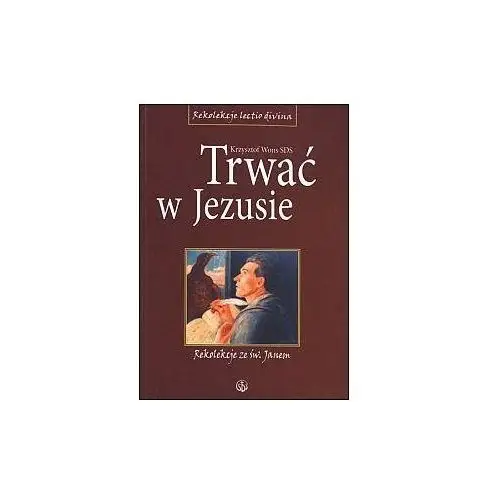 Trwać w jezusie. rekolekcje ze św. janem Ks. krzysztof wons sds 3