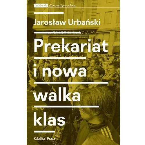Książka i prasa Prekariat i nowa walka klas. przeobrażenia współczesnej klasy pracowniczej i jej form walki
