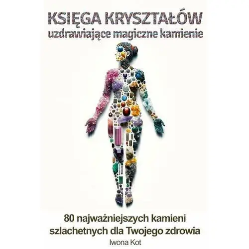 Księga kryształów. Uzdrawiające magiczne kamienie. 80 najważniejszych minerałów dla Twojego zdrowia