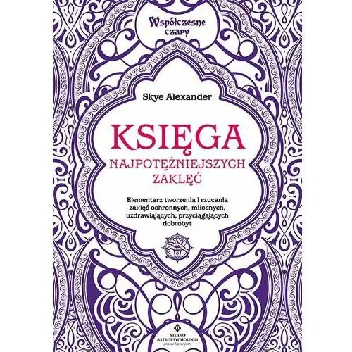 Księga najpotężniejszych zaklęć. Elementarz tworzenia i rzucania zaklęć ochronnych, miłosnych, uzdrawiających, przyciągających dobrobyt