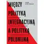 Między polityką integracyjną a polityką polonijną [Scholl-Mazurek Kamila] Sklep on-line