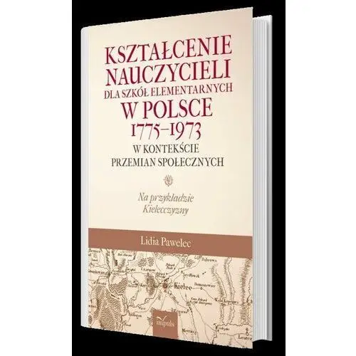 Kształcenie nauczycieli dla szkół elementarnych w Polsce 1775-1973 w kontekście przemian społecznych