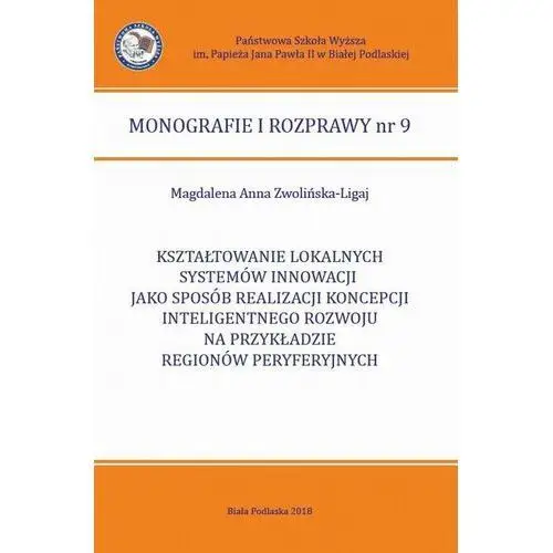 Kształtowanie lokalnych systemów innowacji jako sposób realizacji koncepcji inteligentnego rozwoju na przykładzie regionów peryferyjnych