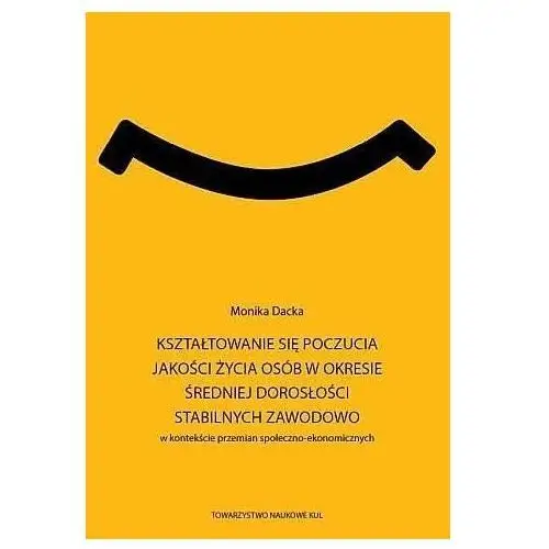 Kształtowanie się poczucia jakości życia osób w okresie średniej dorosłości stabilnych zawodowo w kontekście przemian społeczno-ekonomicznych. seria: prace wydziału nauk społecznych 193