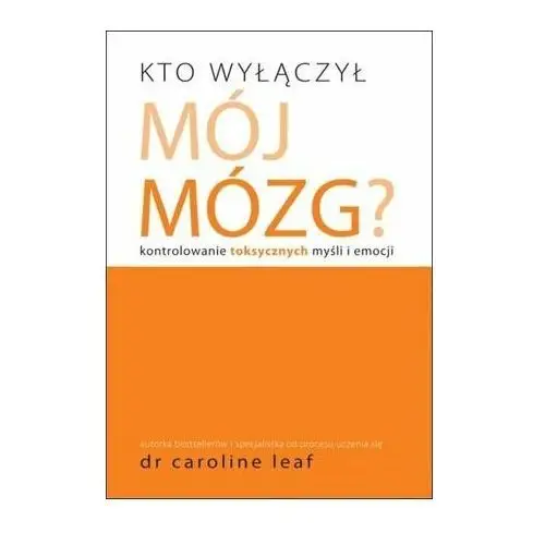 Kto wyłączył mój mózg. Kontrolowanie toksycznych myśli i emocji