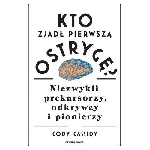 Kto zjadł pierwszą ostrygę?. niezwykli prekursorzy, odkrywcy i pionierzy