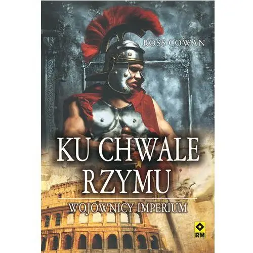 Ku chwale Rzymu. Wojownicy Imperium