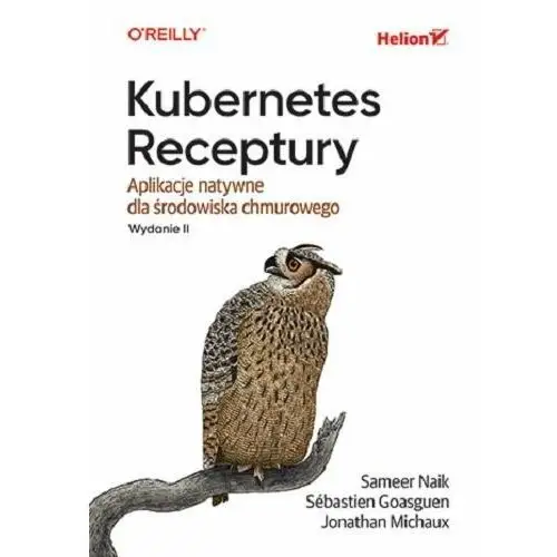 Kubernetes. Receptury. Aplikacje natywne dla środowiska chmurowego