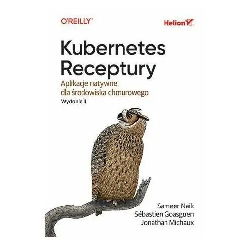 Kubernetes. Receptury. Aplikacje natywne dla środowiska chmurowego