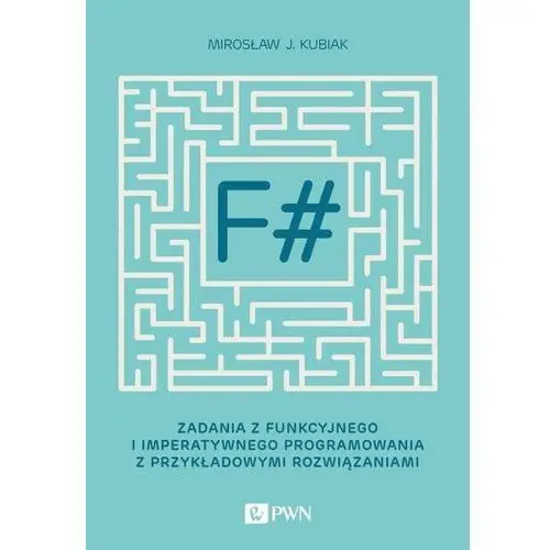 F# Zadania Z Funkcyjnego I Imperatywnego Programowania Z Przykładowymi Rozwiązaniami - Mirosław J. Kubiak