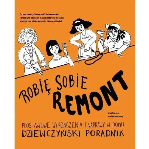 Kubiakowska joanna, janisch barbara, mahrenholtz katharina, parisi dawn Robię sobie remont podstawowe wykończenia i naprawy w domu dziewczyński poradnik - praca zbiorowa